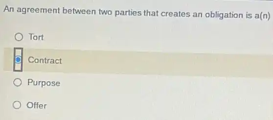 An agreement between two parties that creates an obligation is a(n)
Tort
Contract
Purpose
Offer