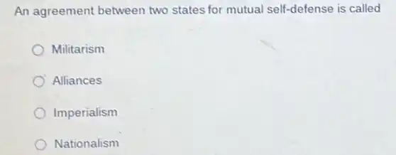An agreement between two states for mutual self-defense is called
Militarism
Alliances
Imperialism
Nationalism
