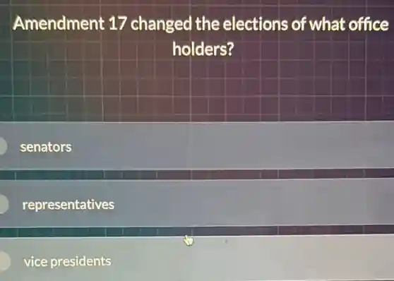 Amendment 17 changed the elections of what office
holders?
senators
representatives
vice presidents