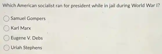 Which American socialist ran for president while in jail during World War I?
Samuel Gompers
Karl Marx
Eugene V. Debs
Uriah Stephens