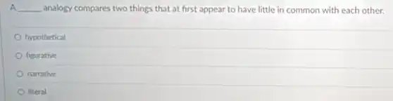 A __ analogy compares two things that at first appear to have little in common with each other.
hypothetical
figurative
narrative
literal