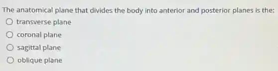 The anatomical plane that divides the body into anterior and posterior planes is the:
transverse plane
coronal plane
sagittal plane
oblique plane