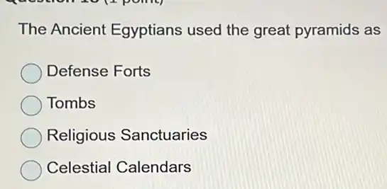 The Ancient Egyptians used the great pyramids as
Defense Forts
Tombs
Religious Sanctuaries
Celestial Calendars