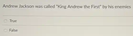 Andrew Jackson was called "King Andrew the First" by his enemies
True
False