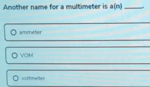 Another name for a multimeter is a(n) __
ammeter
VOM
voltmeter