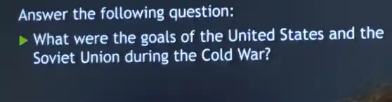 Answer the following question:
> What were the goals of the United States and the
Soviet Union during the Cold War?