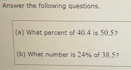Answer the following questions.
(a) What percent of 40.4 is 50.5 ?
(b) What number is 24%  of 38.5 ?