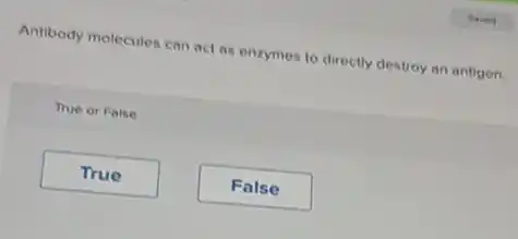 Antibody molecules can act as enzymes to directly destroy an antigen.
True or False
True
False