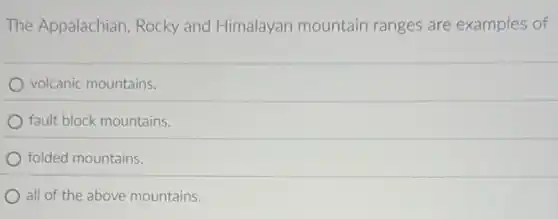 The Appalachian, Rocky and Himalayan mountain ranges are examples of
volcanic mountains.
fault block mountains.
folded mountains.
all of the above mountains.