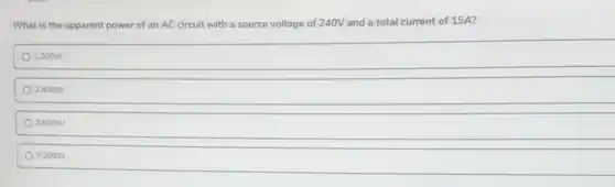 What is the apparent power of anAC circuit with a source voltage of 240V and a total current of 15A?
1.200W
2.400W
3.600W
7.200W