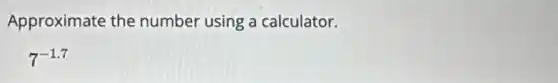 Approximate the number using a calculator.
7^-1.7
