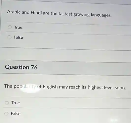 Arabic and Hindi are the fastest growing languages.
True
False
Question 76
The popularity of English may reach its highest level soon.
True
False