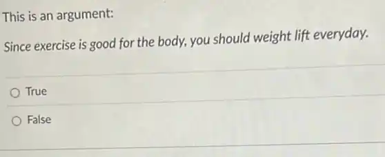 This is an argument:
Since exercise is good for the body, you should weight lift everyday.
True
False