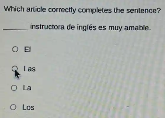 Which article correctly completes the sentence?
__ instructora de inglés es muy amable.
El
Las
La
Los