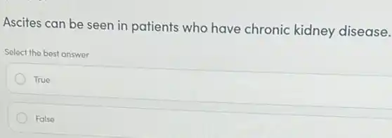 Ascites can be seen in patients who have chronic kidney disease.
Select the best answer
True
False