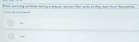 When assisting someone having a seizure, restrain their arms so they don't hurt themselves.
CHOOSE AN OPTION BELOW
True
False