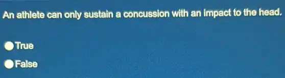 An athlete can only sustain a concussion with an impact to the head.
True
OFalse