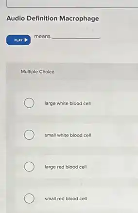 Audio Definition Macrophage
means __
Multiple Choice
large white blood cell
small white blood cell
large red blood cell
small red blood cell