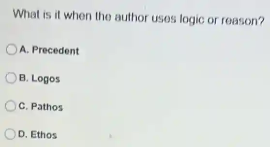What is it when the author uses logic or reason?
A. Precedent
B. Logos
C. Pathos
D. Ethos