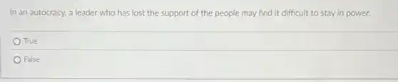 In an autocracy, a leader who has lost the support of the people may find it difficult to stay in power.
True
False