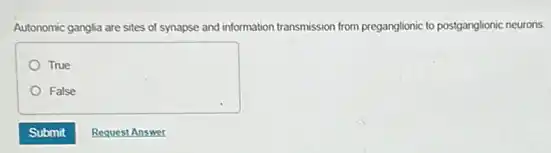 Autonomic ganglia are sites of synapse and information transmission from preganglionic to postganglionic neurons.
True
False