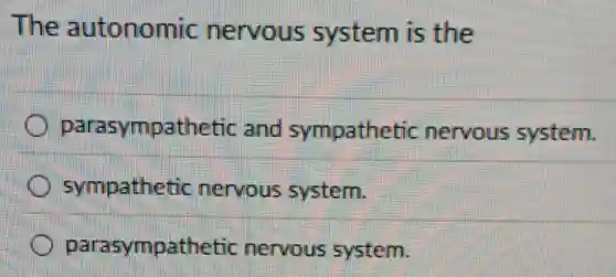 The autonomic nervous system is the
parasympathetic and sympathetic nervous system.
sympathetic nervous system.
parasympathetic nervous system.