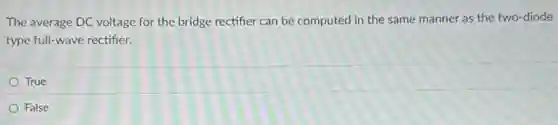 The average DC voltage for the bridge rectifier can be computed in the same manner as the two-diode
type full-wave rectifier.
True
False