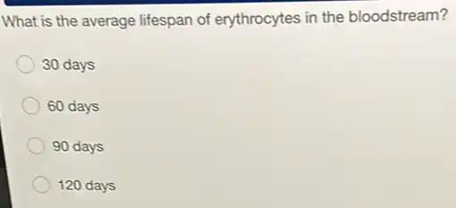 What is the average lifespan of erythrocytes in the bloodstream?
30 days
60 days
90 days
120 days