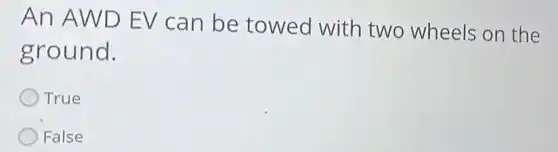 An AWD EV can be towed with two wheels on the
ground.
True
False