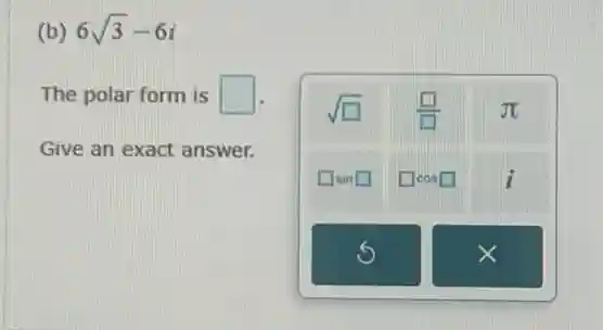 (b) 6sqrt (3)-6i
The polar form is square 
Give an exact answer.