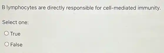 B lymphocytes are directly responsible for cell-mediated immunity.
Select one:
True
False