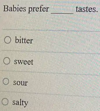 Babies prefer __ tastes.
bitter
sweet
sour
salty