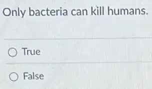 Only bacteria can kill humans.
True
False
