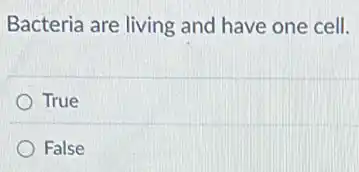Bacteria are living and have one cell.
True
False