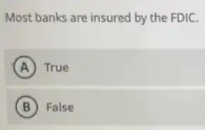 Most banks are insured by the FDIC.
A True
B False