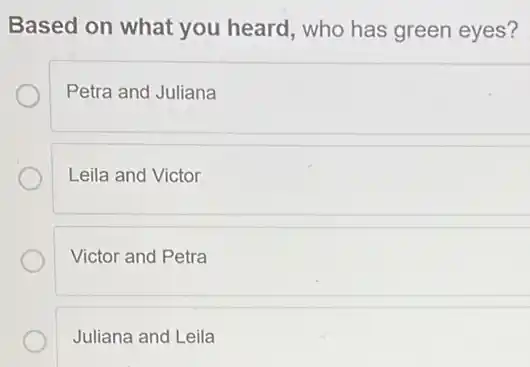 Based on what you heard, who has green eyes?
Petra and Juliana
Leila and Victor
Victor and Petra
Juliana and Leila