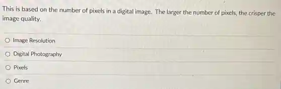 This is based on the number of pixels in a digital image. The larger the number of pixels, the crisper the
image quality.
Image Resolution
Digital Photography
Pixels
Genre