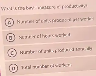 What is the basic measure of productivity?
A Number of units produced per worker
B Number of hours worked
C Number of units produced annually
D Total number of workers