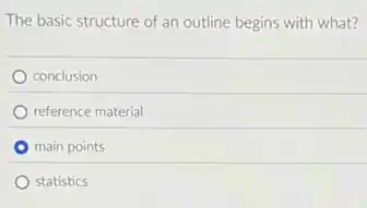 The basic structure of an outline begins with what?
conclusion
reference material
main points
statistics