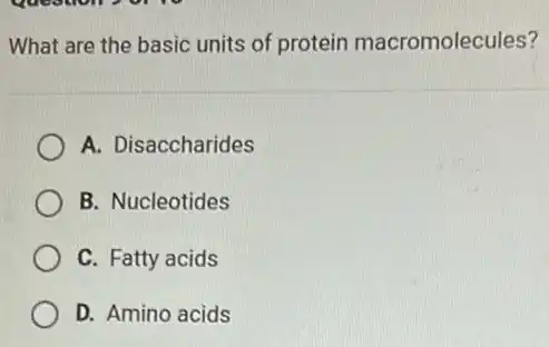 What are the basic units of protein macromolecules?
A. Disaccharides
B. Nucleotides
C. Fatty acids
D. Amino acids