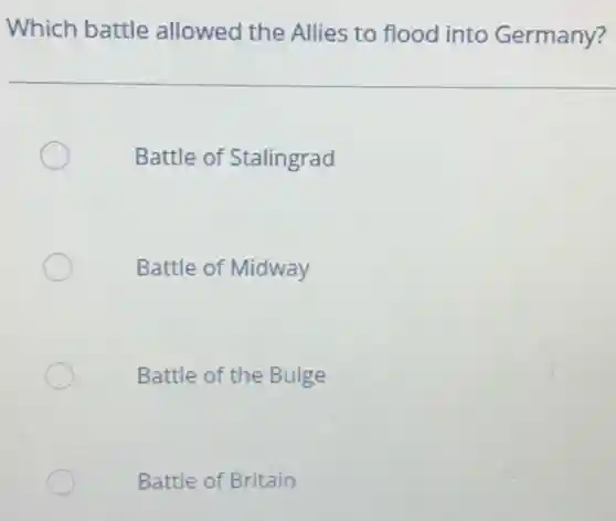 Which battle allowed the Allies to flood into Germany?
Battle of Stalingrad
Battle of Midway
Battle of the Bulge
Battle of Britain