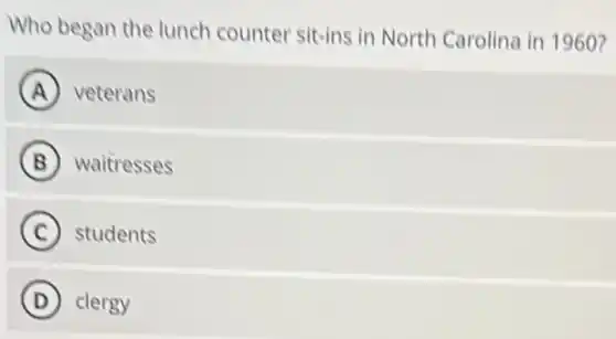 Who began the lunch counter sit-ins in North Carolina in 1960?
A veterans
B waitresses
C students
D clergy