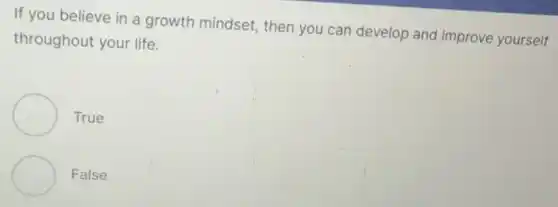 If you believe in a growth mindset then you can develop and improve yourself
throughout your life.
True
False