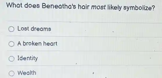 What does Beneatha's hair most likely symbolize?
Lost dreams
A broken heart
Identity
Wealth