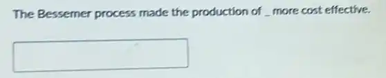 The Bessemer process made the production of more cost effective.
square