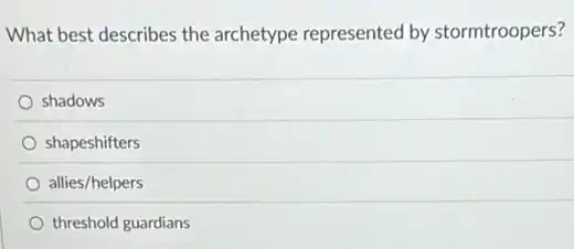 What best describes the archetype represented by stormtroopers?
shadows
shapeshifters
allies/helpers
threshold guardians
