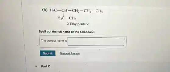 (b)
H_(3)C-CH-CH_(2)-CH_(2)-CH_(3) H_(2)C-CH_(3)
2-Ethylpentane
Spell out the full name of the compound.
The correct name is square