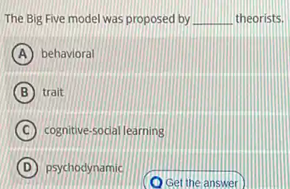 The Big Five mode was proposed by __ theorists.
A behavioral
B trait
C cognitive-social learning
D psychodynamic