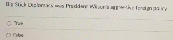 Big Stick Diplomacy was President Wilson's aggressive foreign policy
True
False