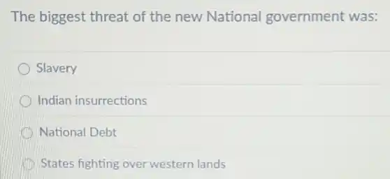 The biggest threat of the new National government was:
Slavery
Indian insurrections
National Debt
States fighting over western lands